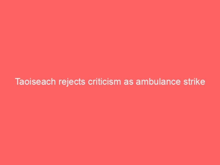 Taoiseach rejects criticism as ambulance strike causes service delays
