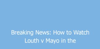 breaking news how to watch louth v mayo in the all ireland sfc semi final 9577 5531f