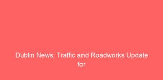 dublin news traffic and roadworks update for 4 10 july 2026 10616 b78f0
