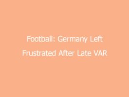 football germany left frustrated after late var call sparks debate 8029 c1897