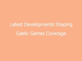latest developments shaping gaelic games coverage across ireland 6928 2d417