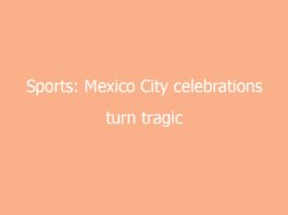 sports mexico city celebrations turn tragic after famous night 8686 e144a