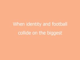 when identity and football collide on the biggest stage 7502 b857e